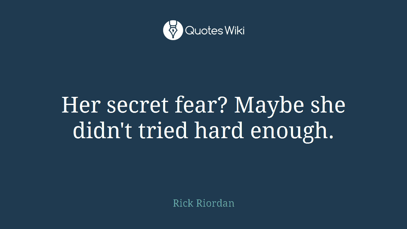Her secret fear? Maybe she didn't tried hard enough.