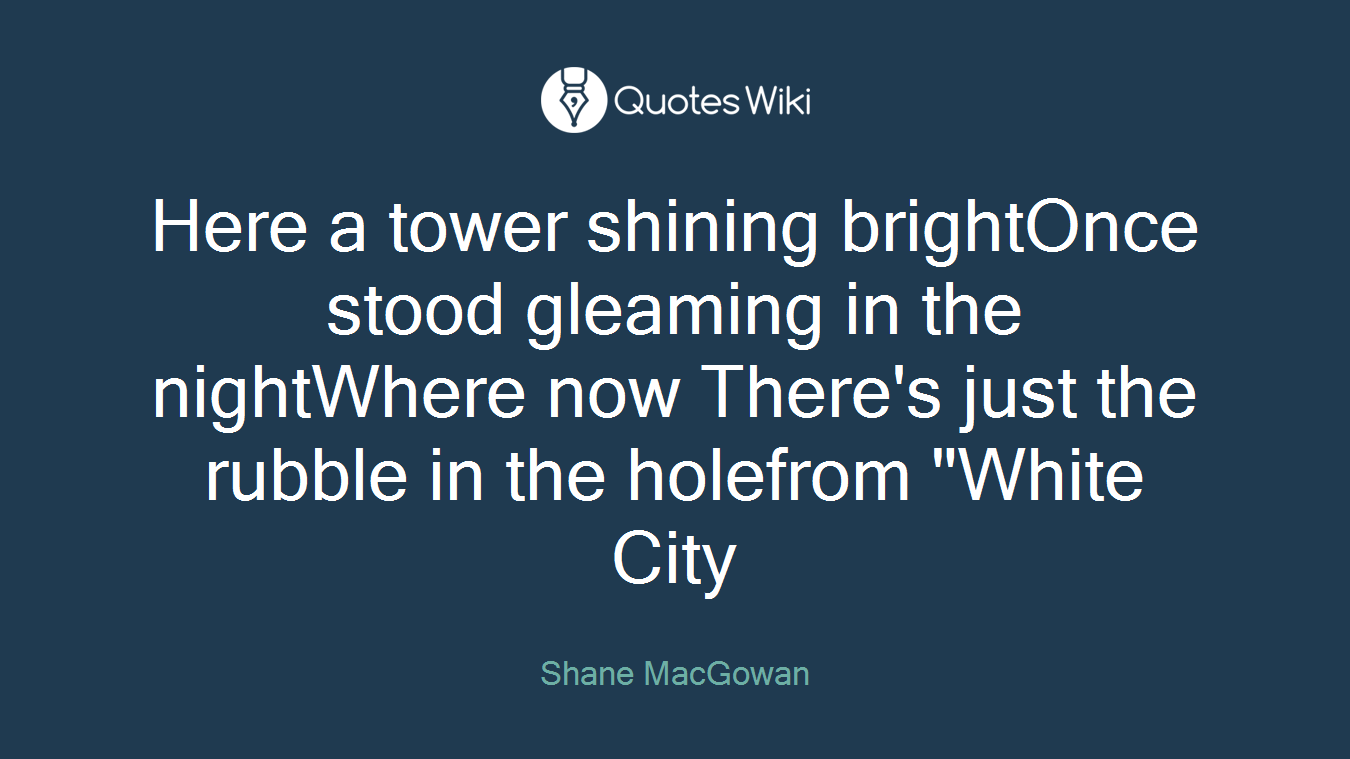 Here a tower shining brightOnce stood gleaming in the nightWhere now There's just the rubble in the holefrom "White City