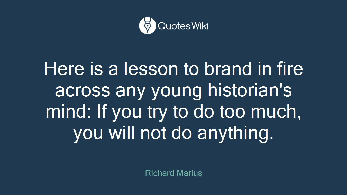 Here is a lesson to brand in fire across any young historian's mind: If you try to do too much, you will not do anything.