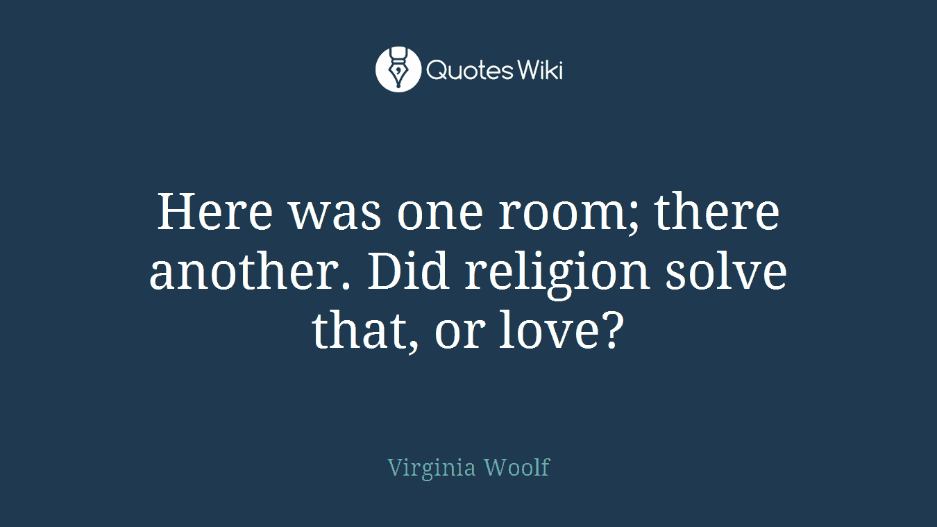 Here was one room; there another. Did religion solve that, or love?