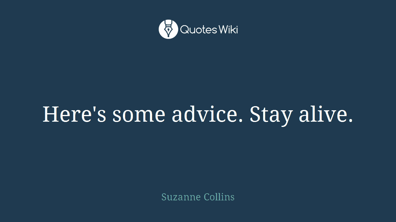 Here's some advice. Stay alive.