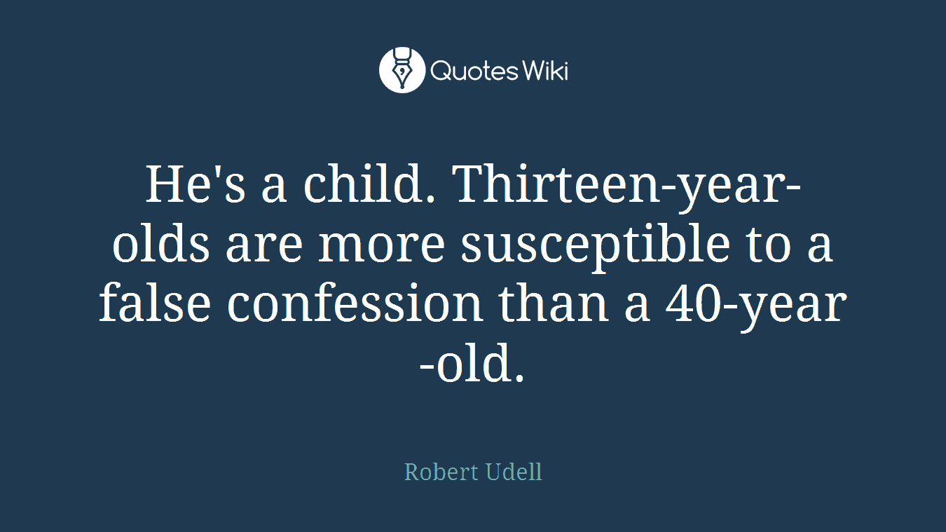 He's a child. Thirteen-year-olds are more susceptible to a false confession than a 40-year-old.