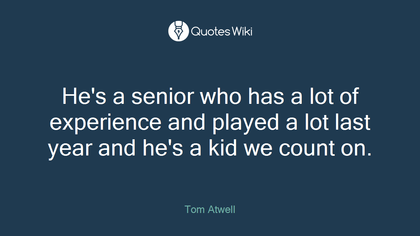 He's a senior who has a lot of experience and played a lot last year and he's a kid we count on.