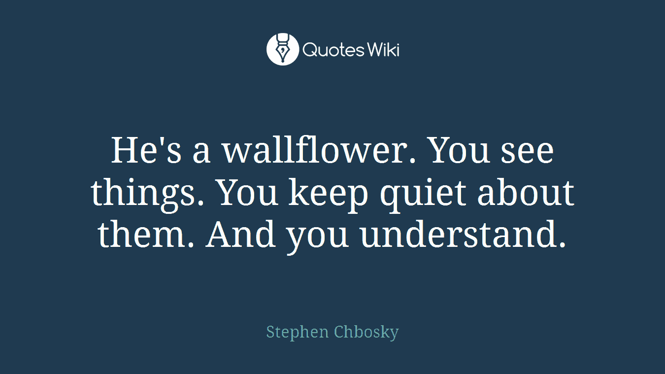 He's a wallflower. You see things. You keep quiet about them. And you understand.
