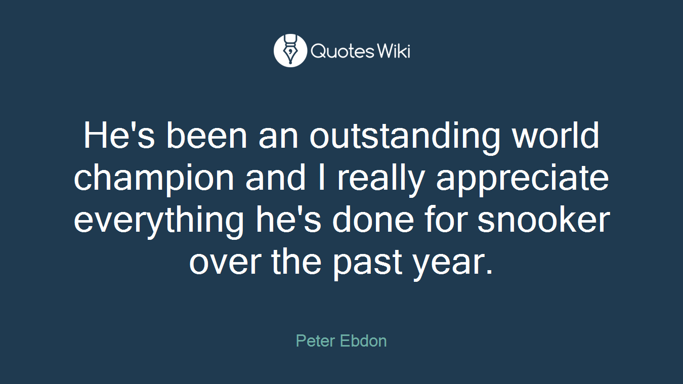 He's been an outstanding world champion and I really appreciate everything he's done for snooker over the past year.
