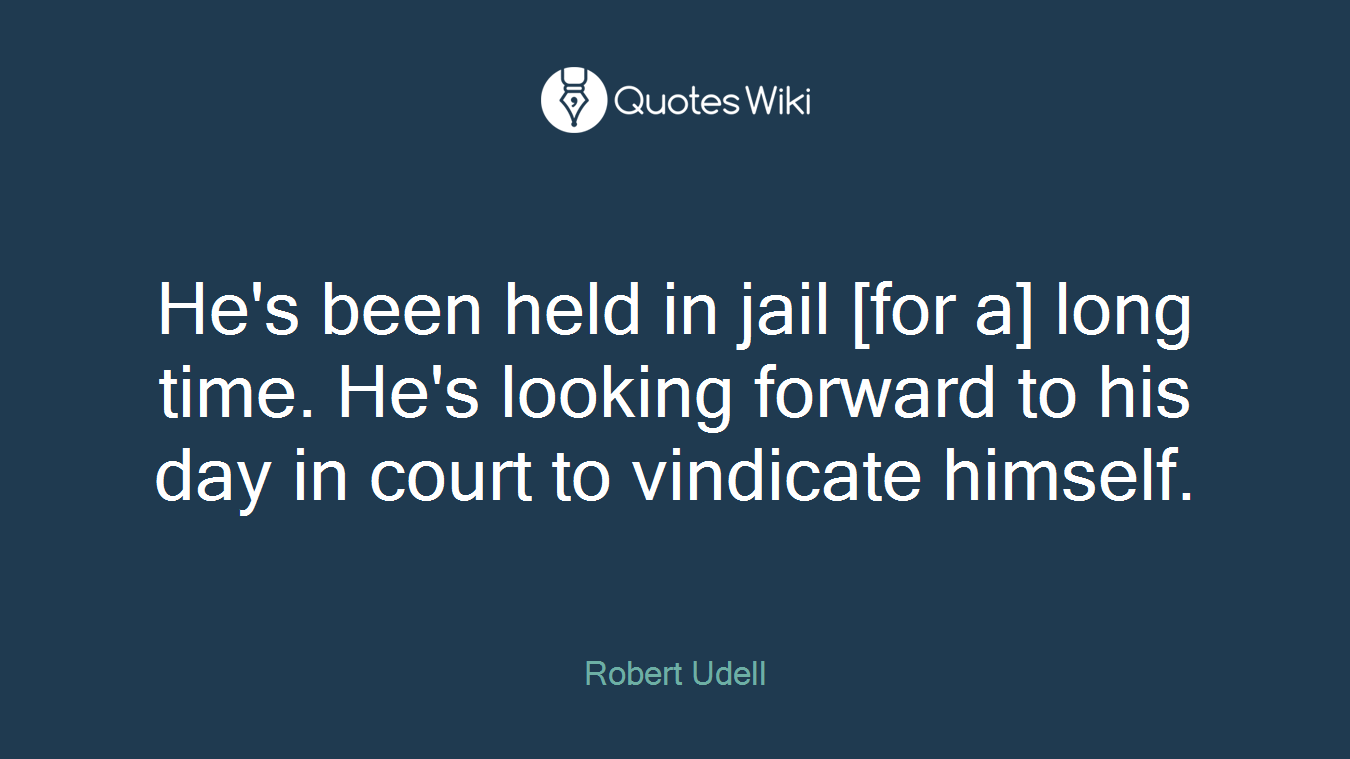 He's been held in jail [for a] long time. He's looking forward to his day in court to vindicate himself.