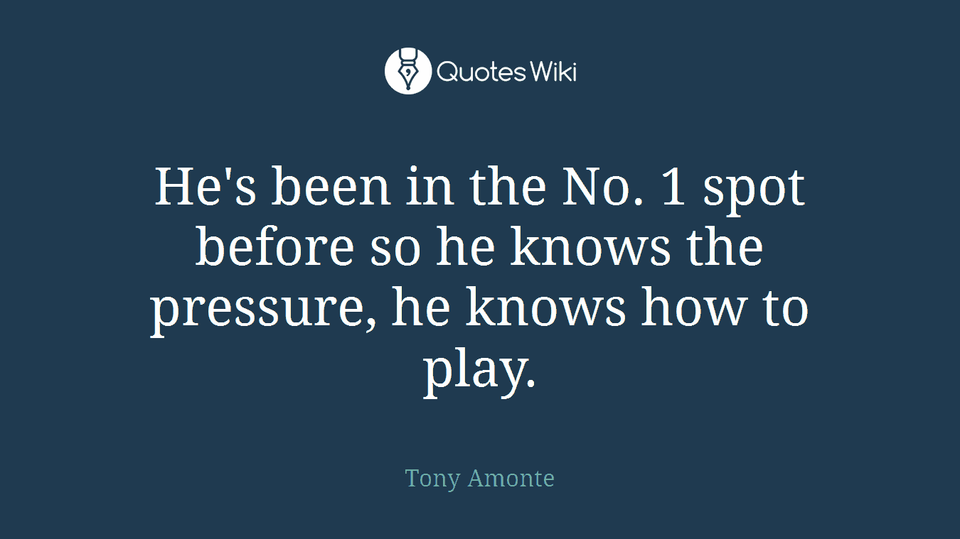 He's been in the No. 1 spot before so he knows the pressure, he knows how to play.