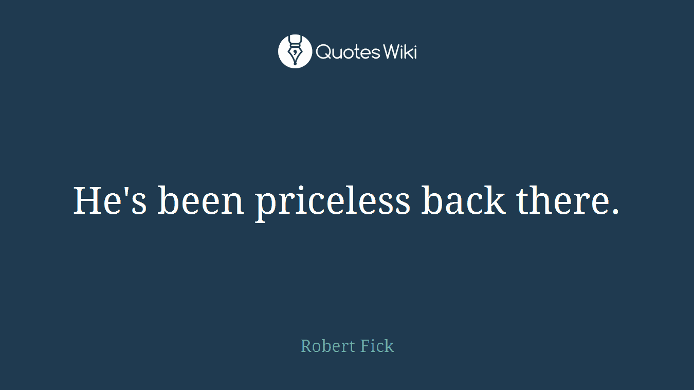 He's been priceless back there.