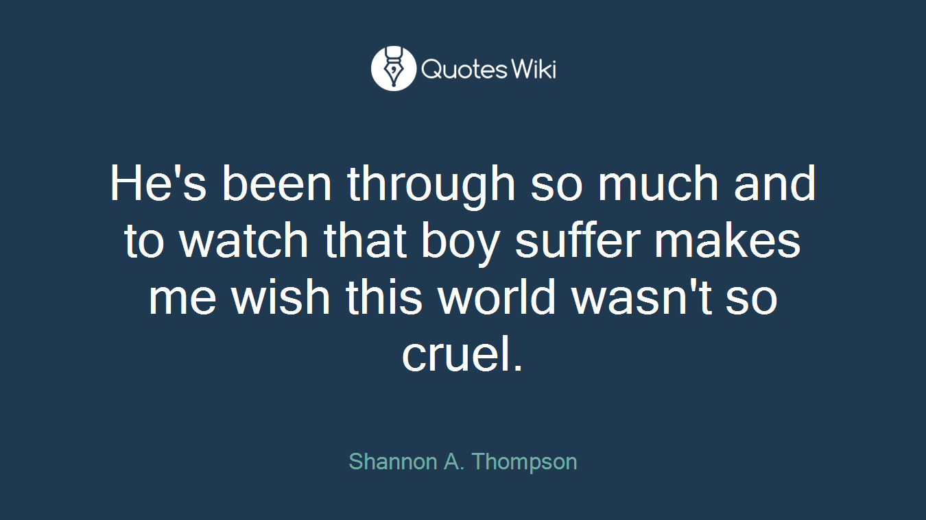 He's been through so much and to watch that boy suffer makes me wish this world wasn't so cruel.