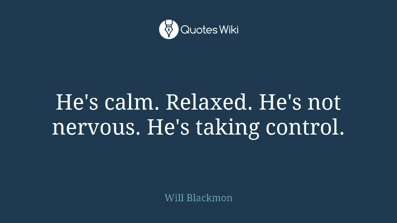 He's calm. Relaxed. He's not nervous. He's taking control.