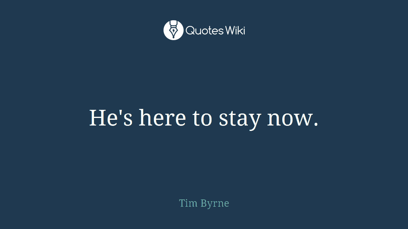 He's here to stay now.