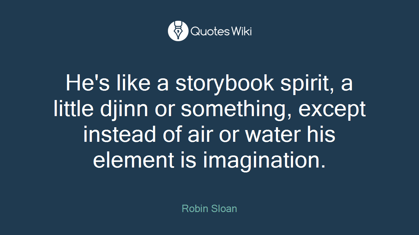 He's like a storybook spirit, a little djinn or something, except instead of air or water his element is imagination.