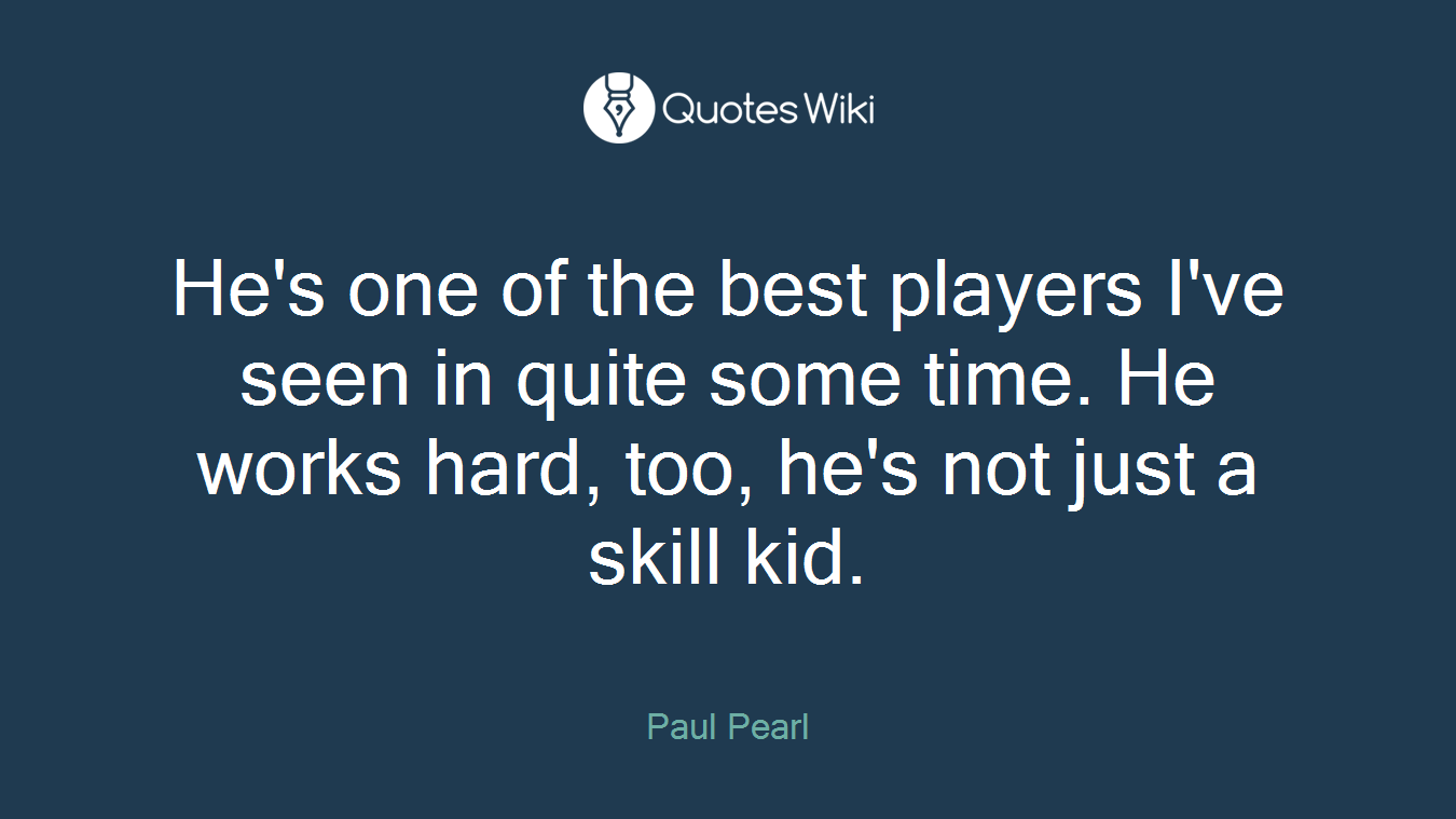 He's one of the best players I've seen in quite some time. He works hard, too, he's not just a skill kid.