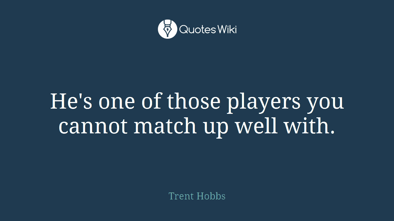 He's one of those players you cannot match up well with.