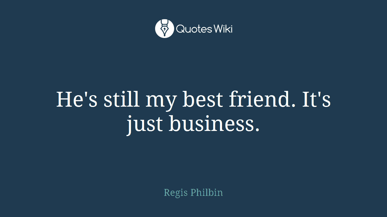He's still my best friend. It's just business.