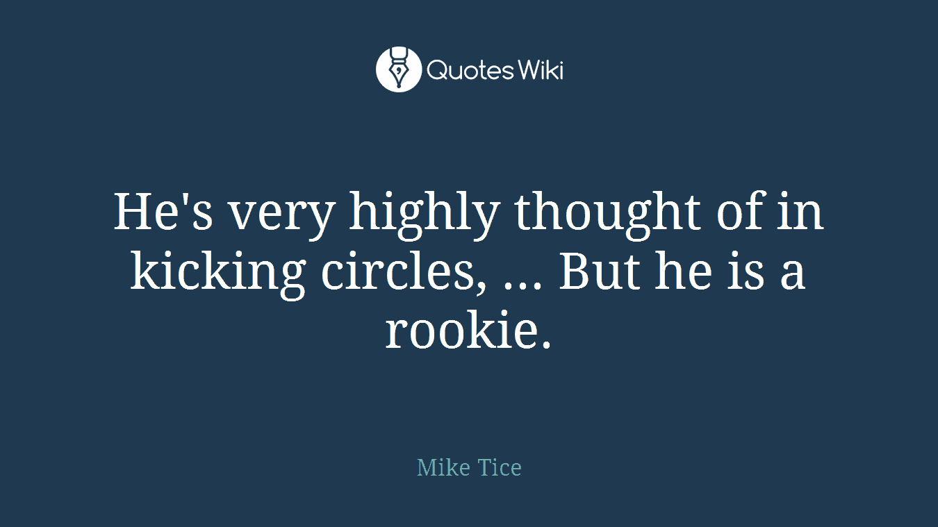 He's very highly thought of in kicking circles, ... But he is a rookie.