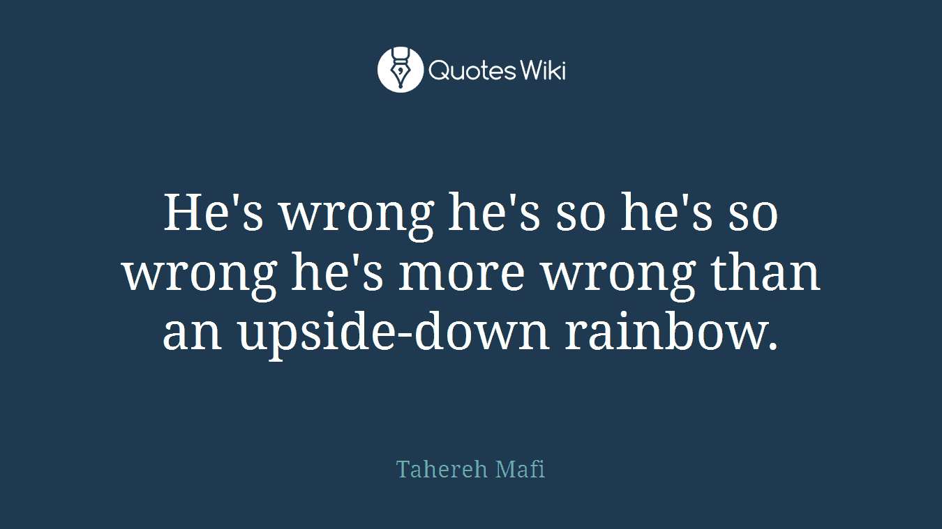 He's wrong he's so he's so wrong he's more wrong than an upside-down rainbow.