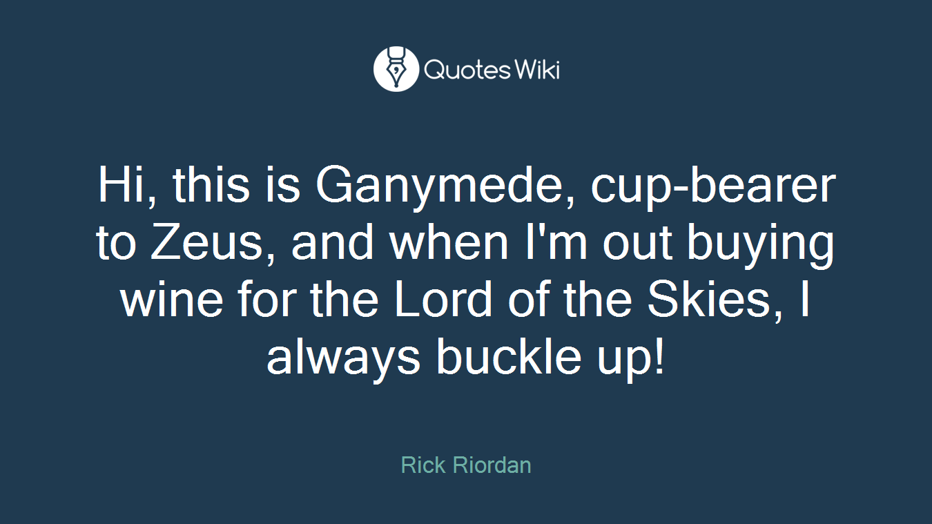 Hi, this is Ganymede, cup-bearer to Zeus, and when I'm out buying wine for the Lord of the Skies, I always buckle up!