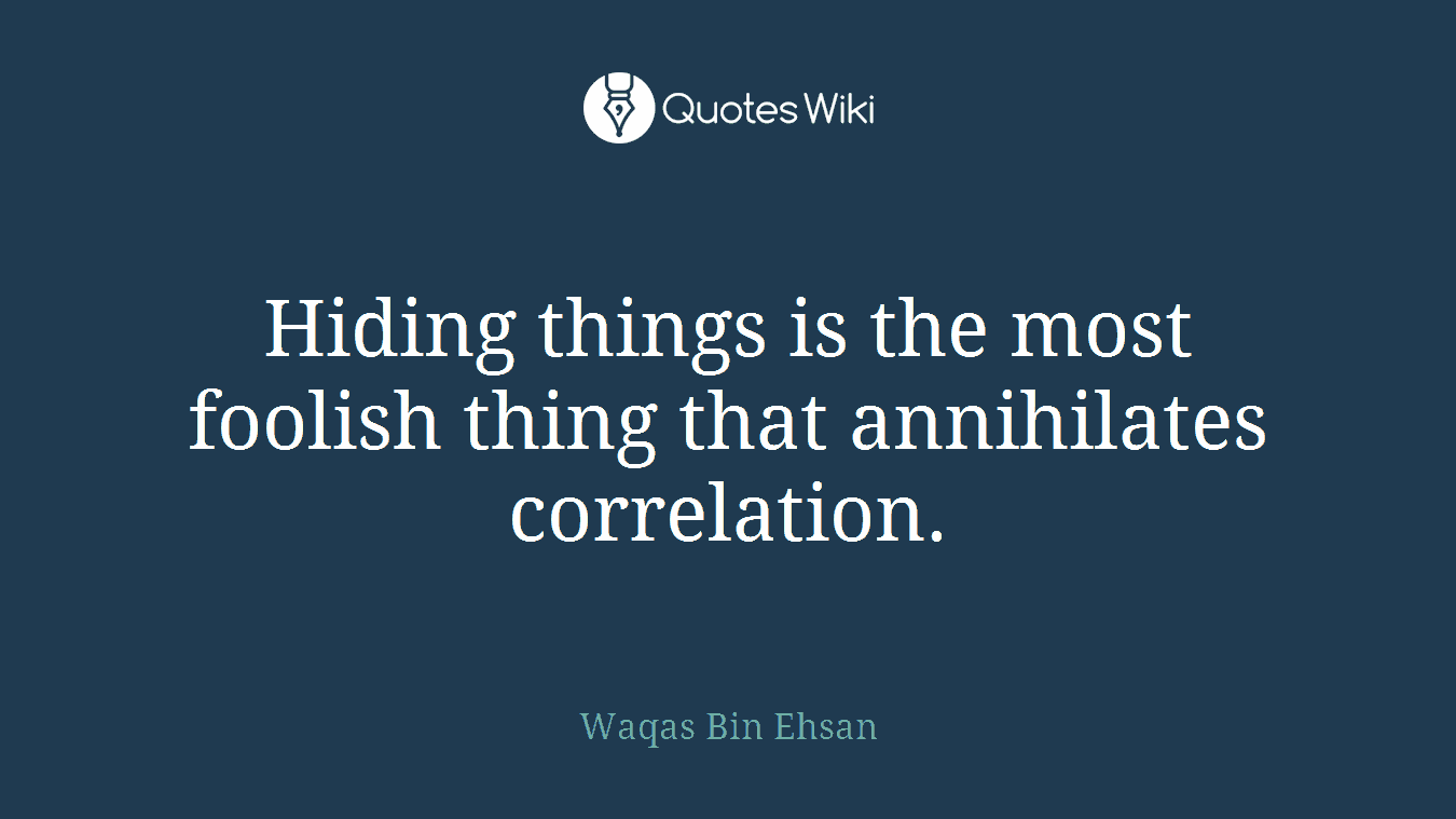 Hiding things is the most foolish thing that annihilates correlation.