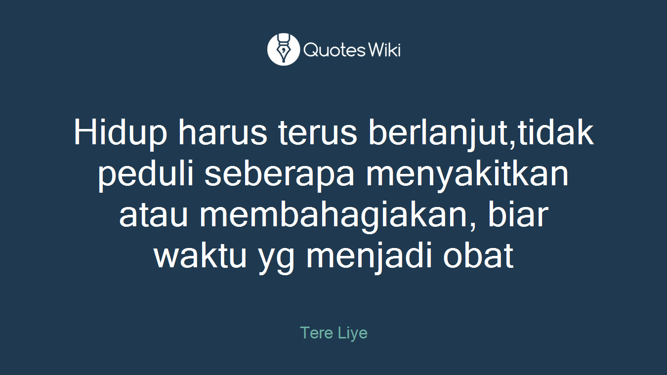 Hidup harus terus berlanjut,tidak peduli seberapa menyakitkan atau membahagiakan, biar waktu yg menjadi obat