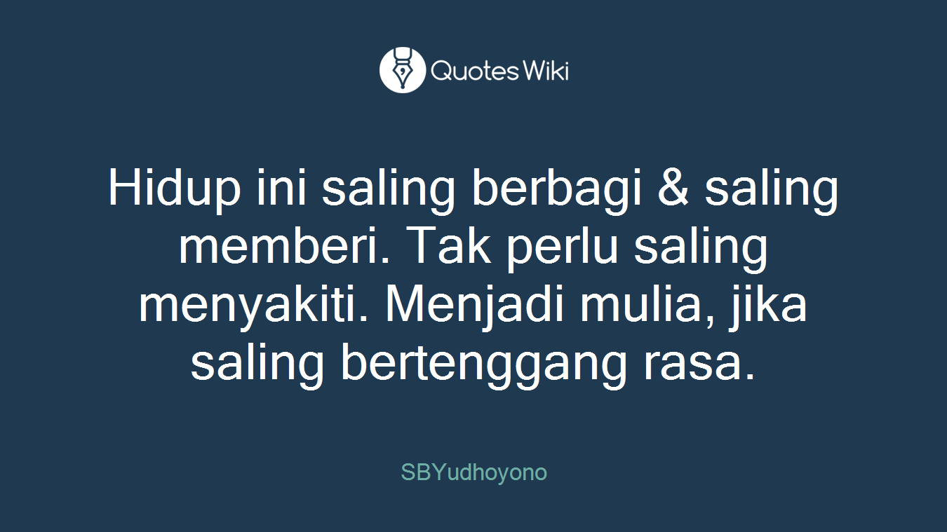 Hidup ini saling berbagi & saling memberi. Tak perlu saling menyakiti. Menjadi mulia, jika saling bertenggang rasa.