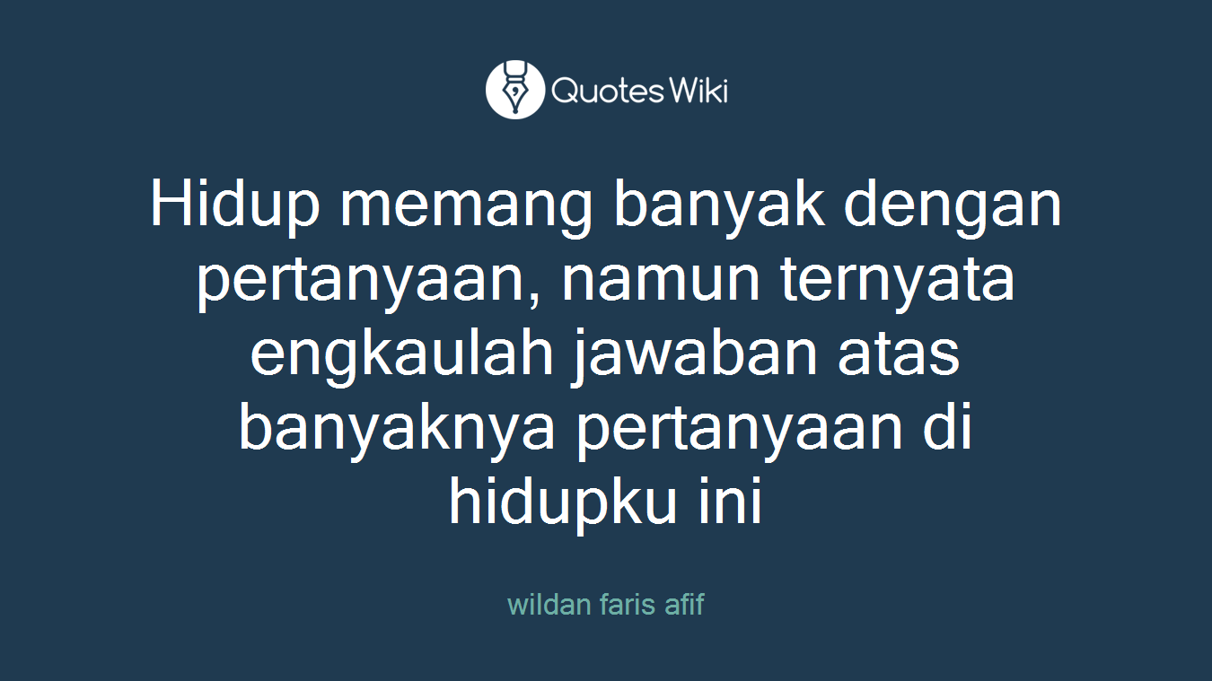 Hidup memang banyak dengan pertanyaan, namun ternyata engkaulah jawaban atas banyaknya pertanyaan di hidupku ini