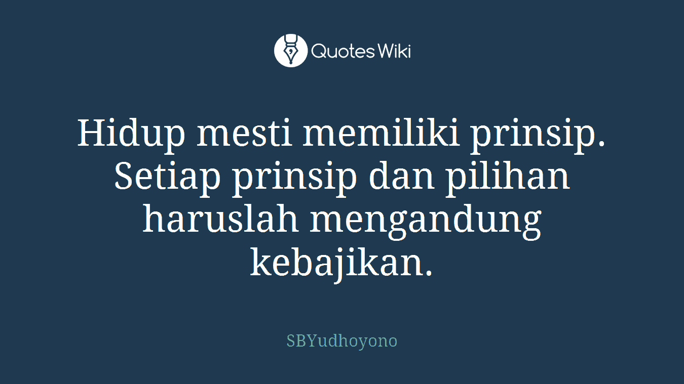 Hidup mesti memiliki prinsip. Setiap prinsip dan pilihan haruslah mengandung kebajikan.