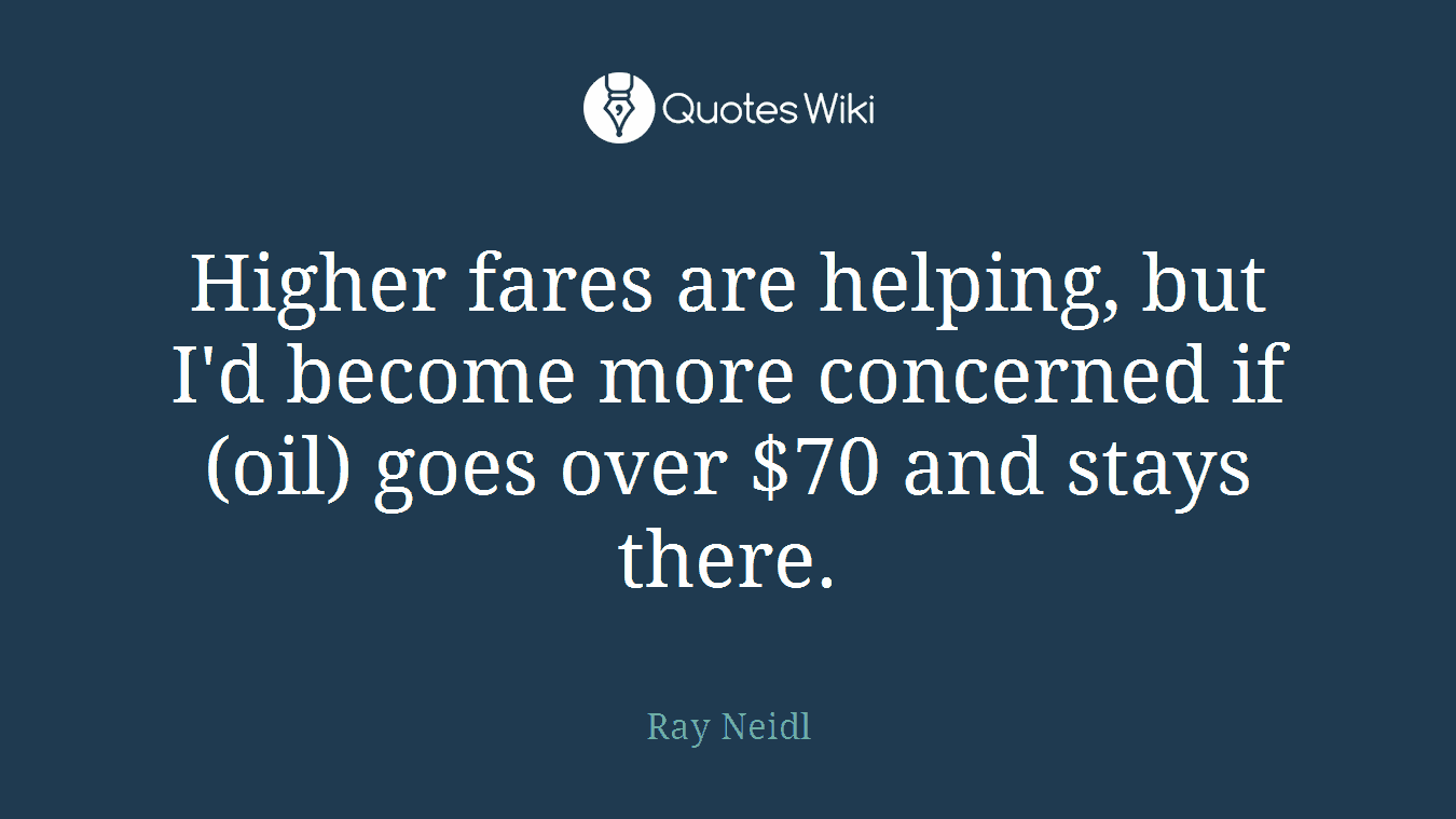 Higher fares are helping, but I'd become more concerned if (oil) goes over $70 and stays there.