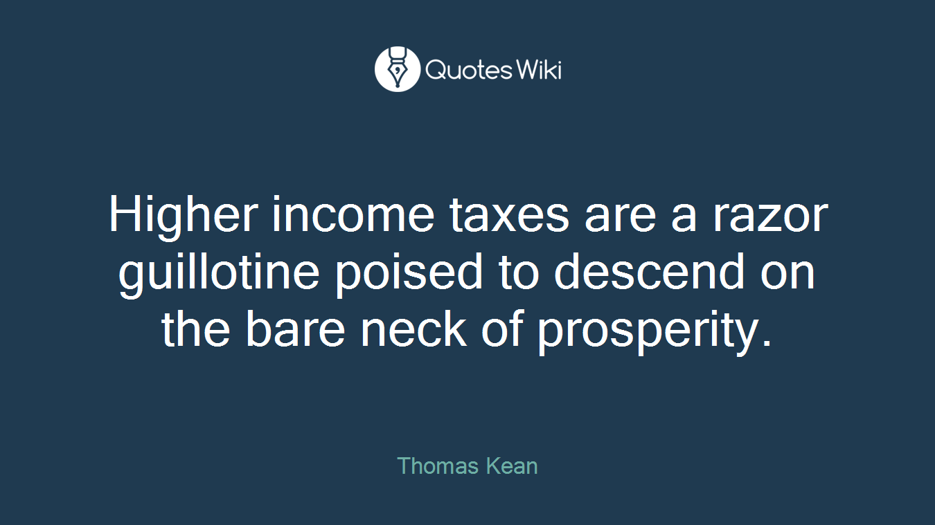 Higher income taxes are a razor guillotine poised to descend on the bare neck of prosperity.