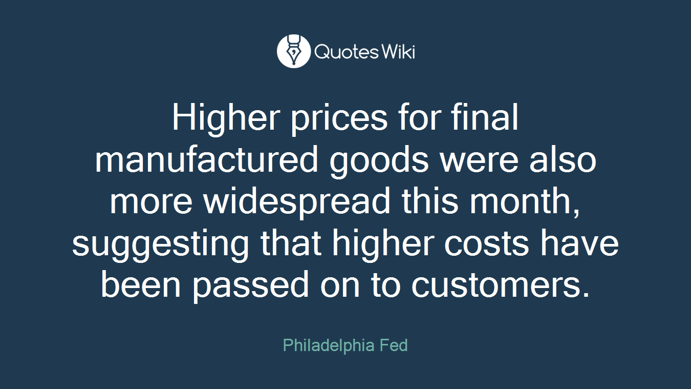 Higher prices for final manufactured goods were also more widespread this month, suggesting that higher costs have been passed on to customers.