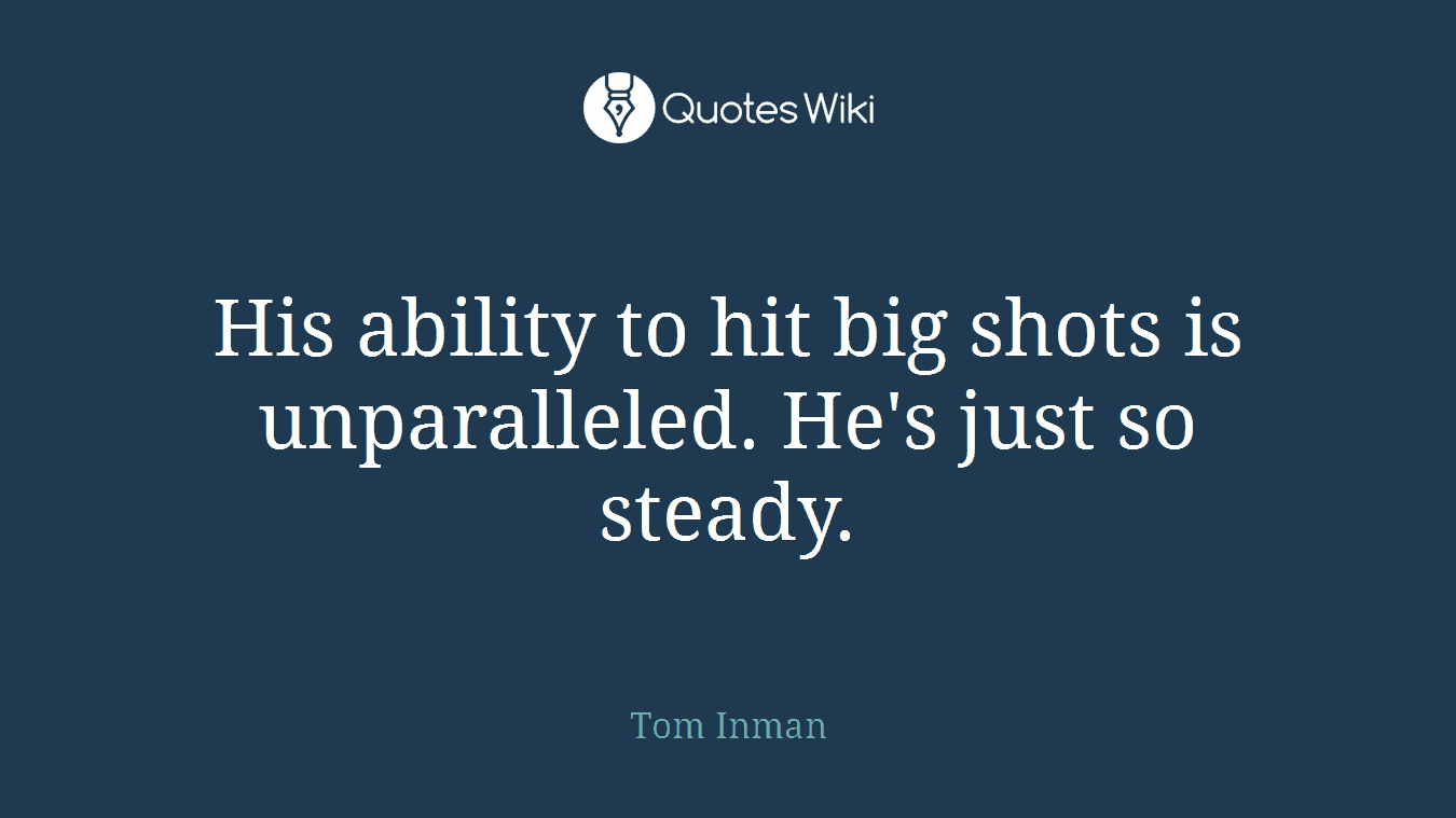 His ability to hit big shots is unparalleled. He's just so steady.