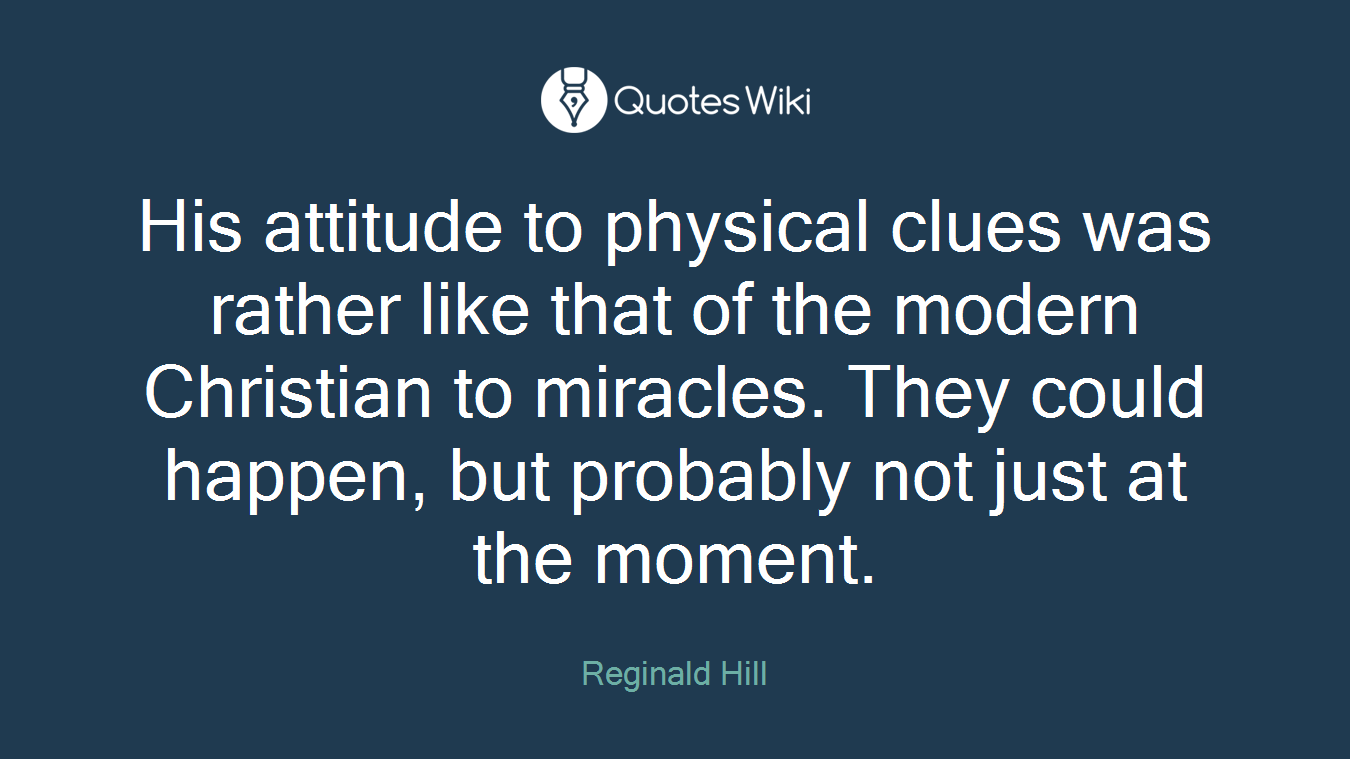 His attitude to physical clues was rather like that of the modern Christian to miracles. They could happen, but probably not just at the moment.