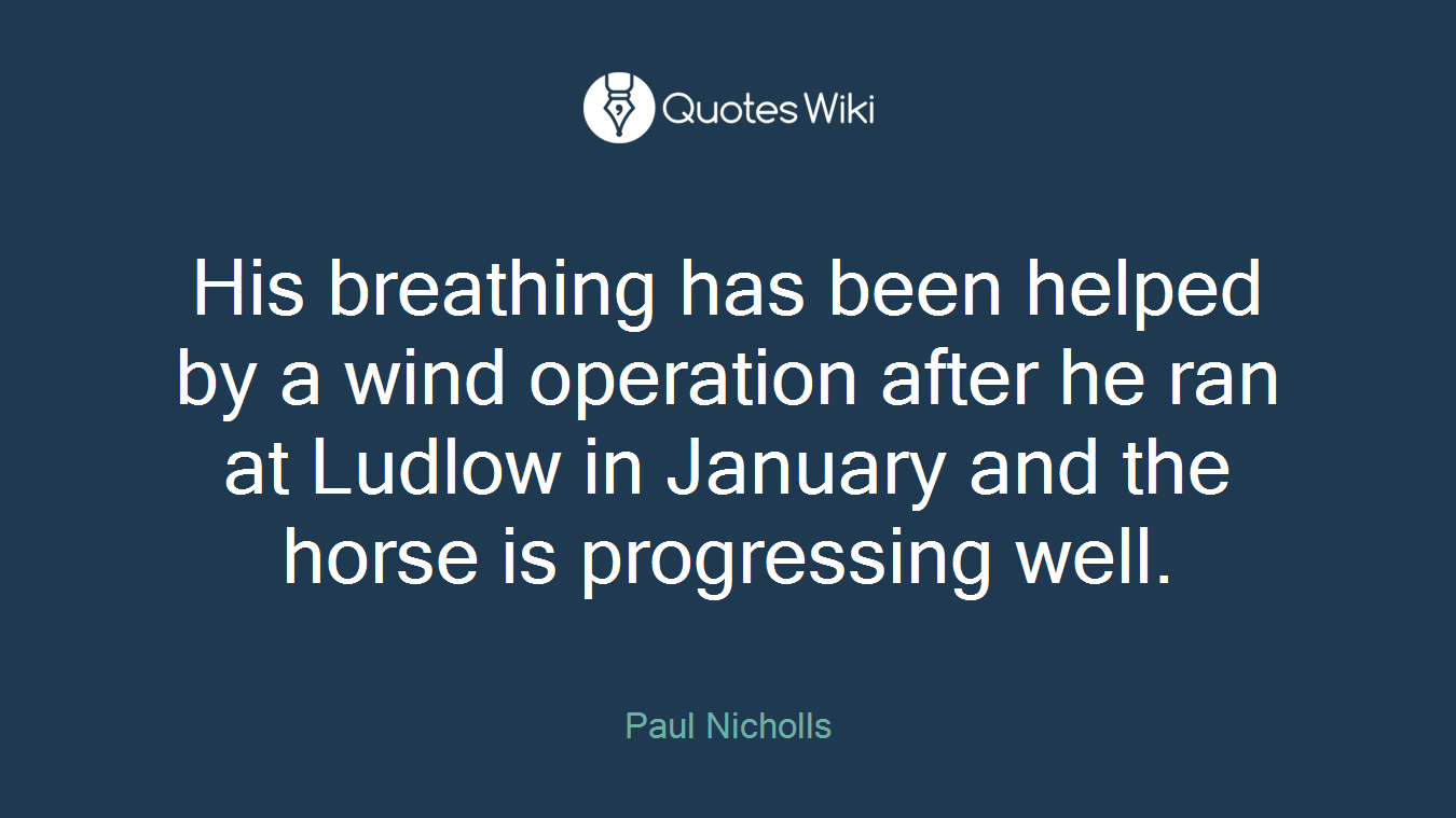 His breathing has been helped by a wind operation after he ran at Ludlow in January and the horse is progressing well.
