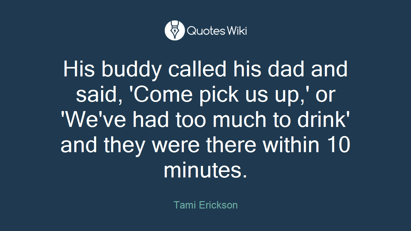 His buddy called his dad and said, 'Come pick us up,' or 'We've had too much to drink' and they were there within 10 minutes.