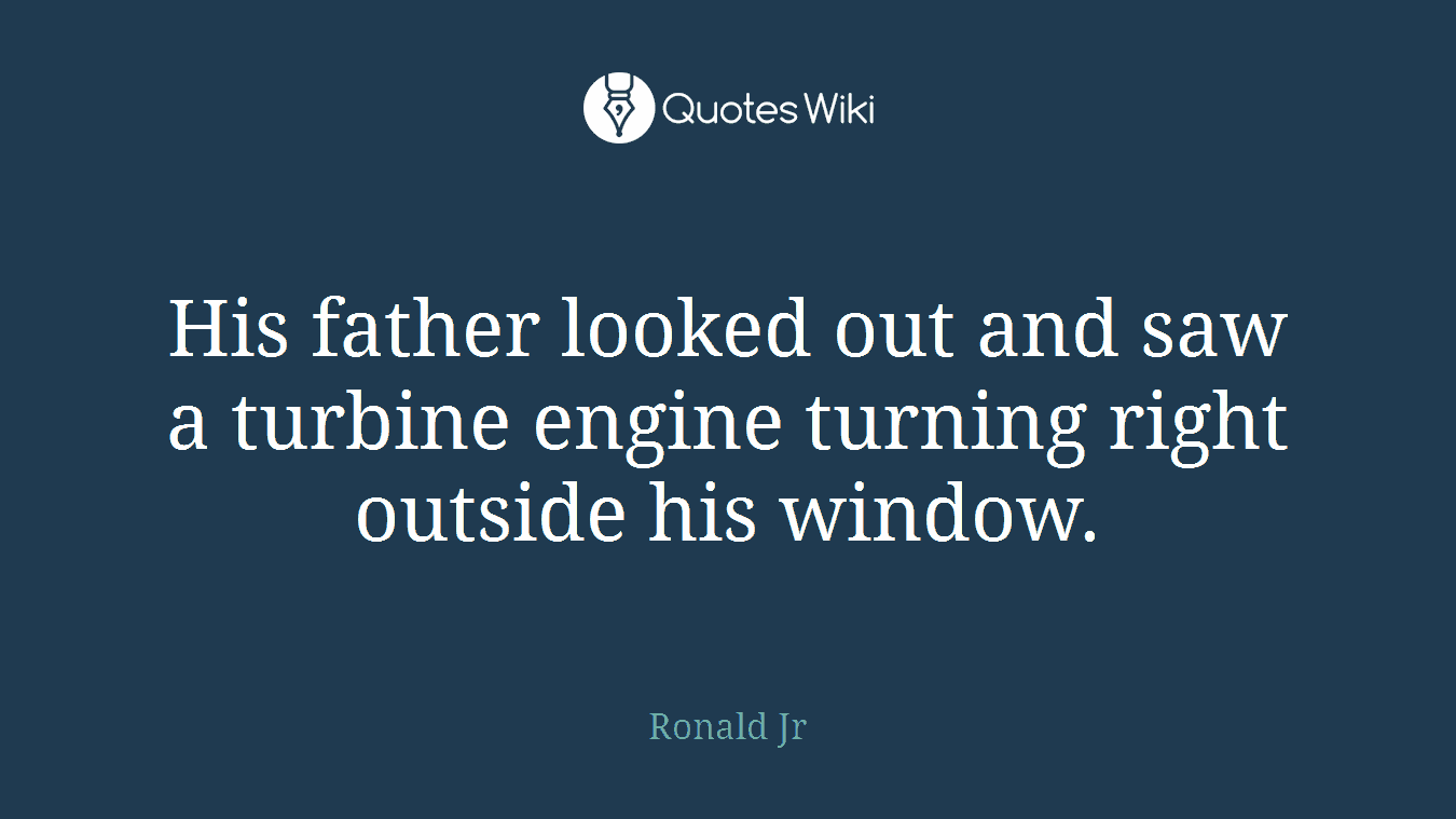 His father looked out and saw a turbine engine turning right outside his window.