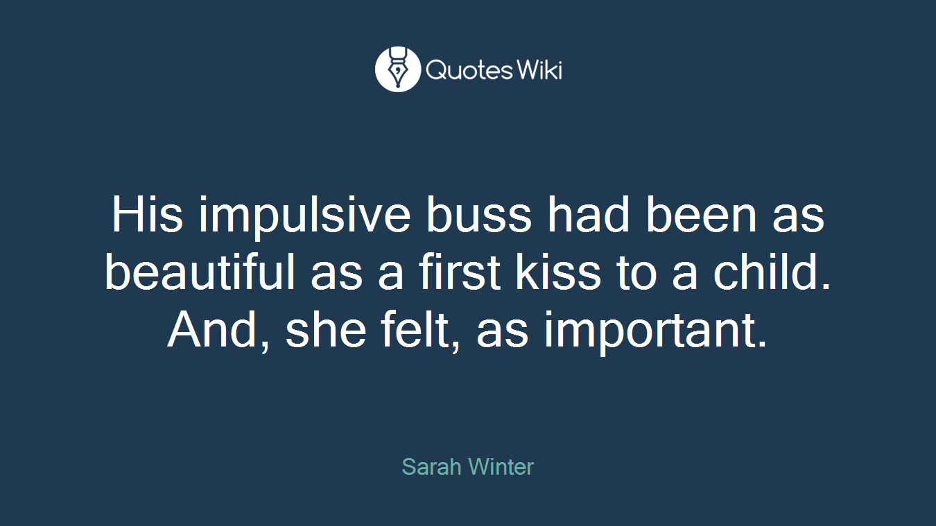 His impulsive buss had been as beautiful as a first kiss to a child. And, she felt, as important.