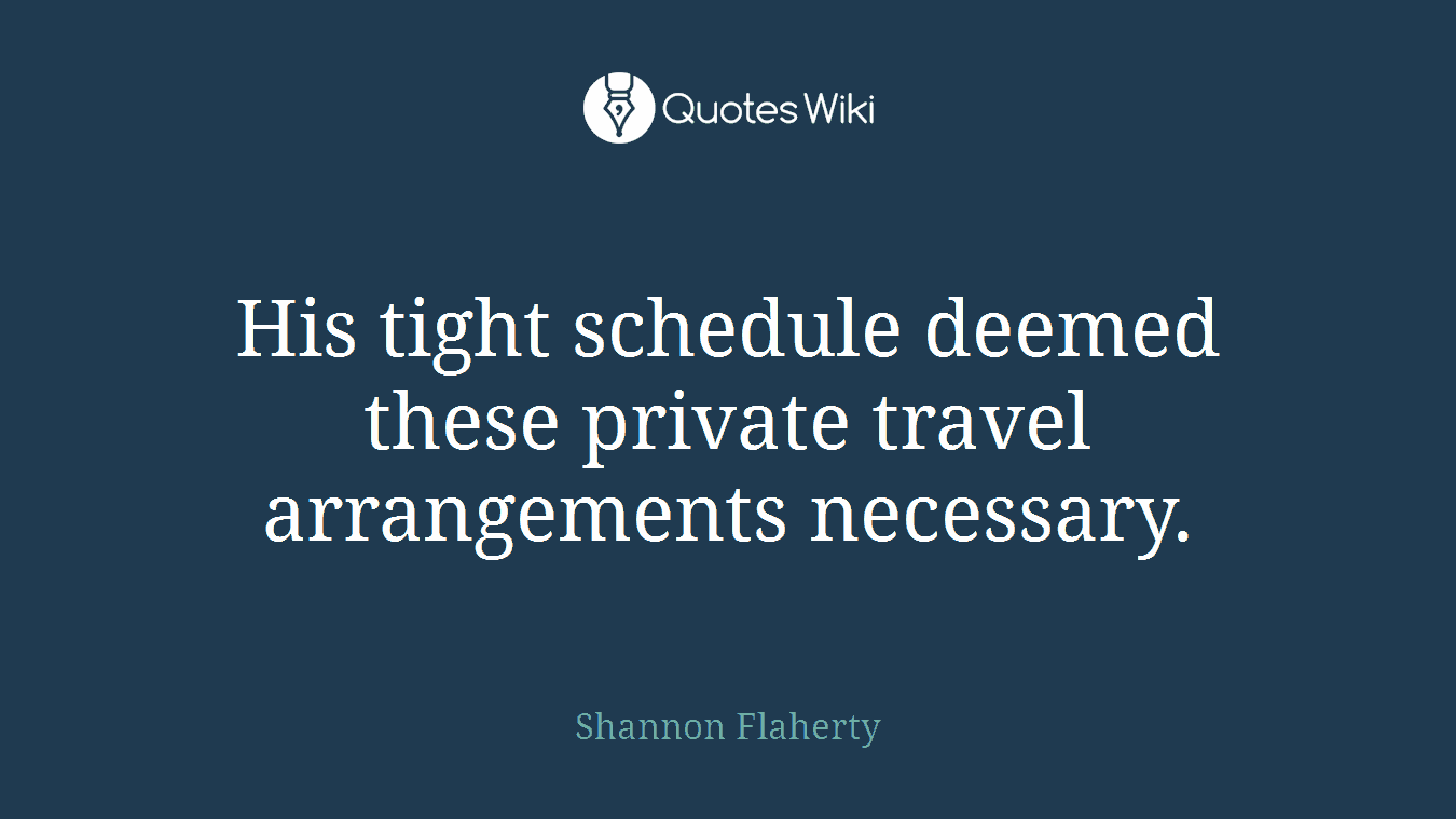 His tight schedule deemed these private travel arrangements necessary.