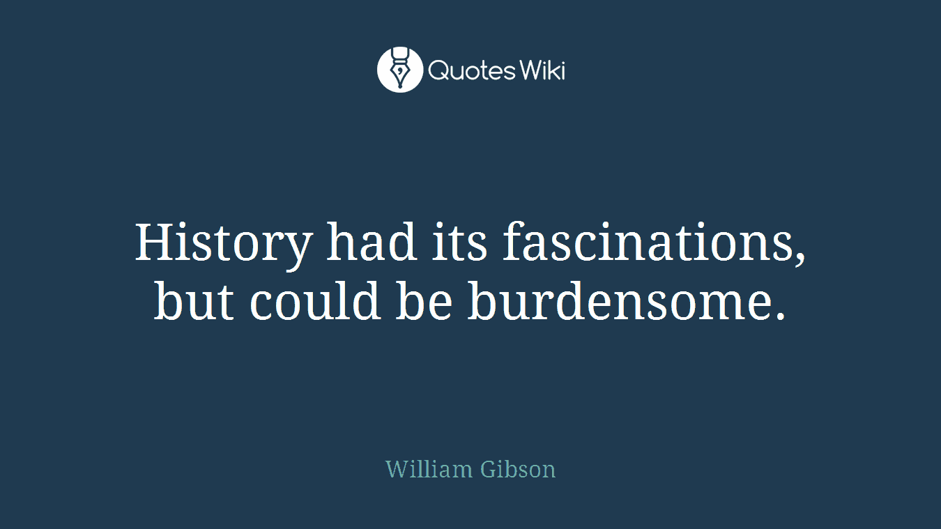 History had its fascinations, but could be burdensome.