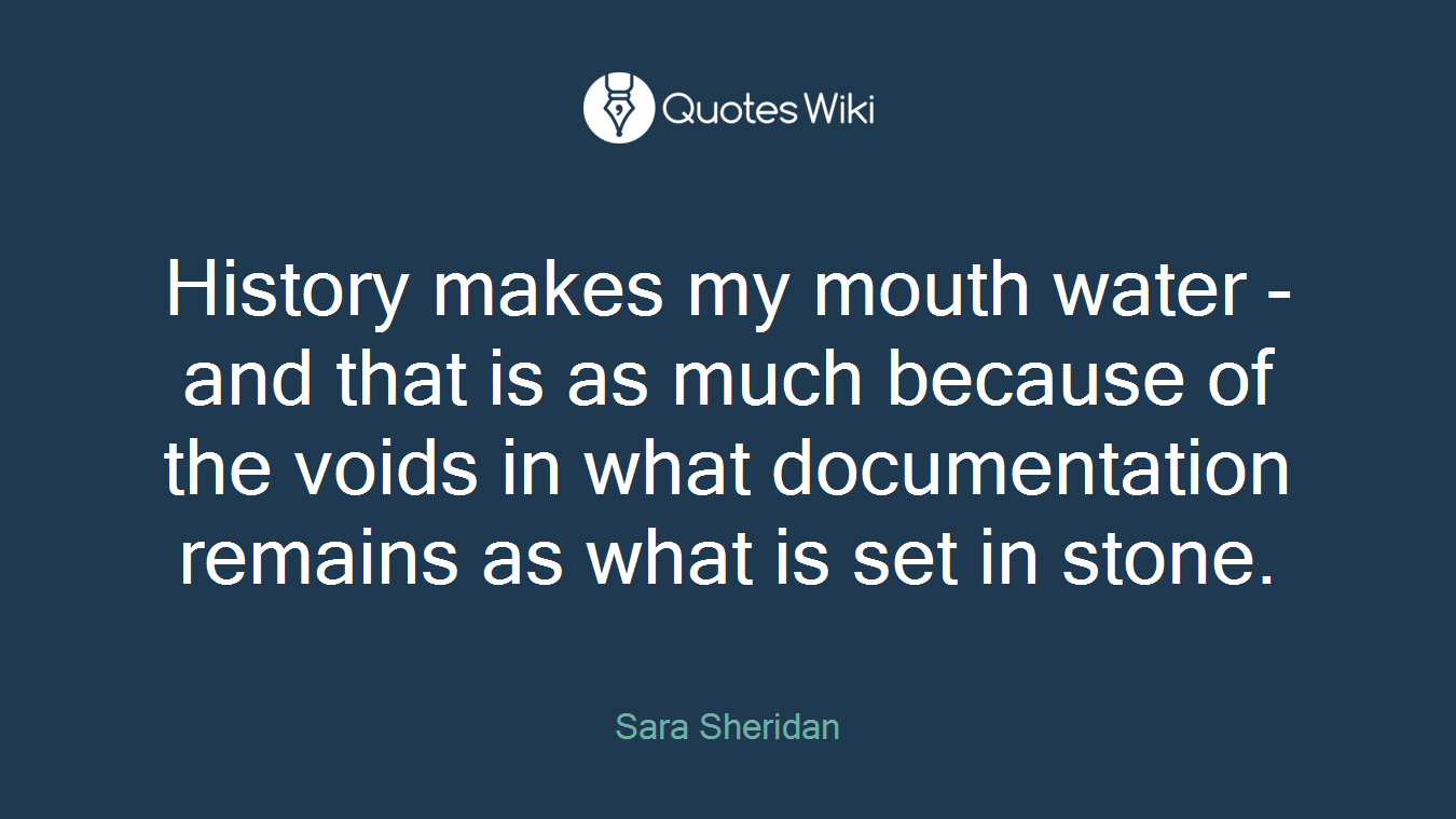 History makes my mouth water - and that is as much because of the voids in what documentation remains as what is set in stone.