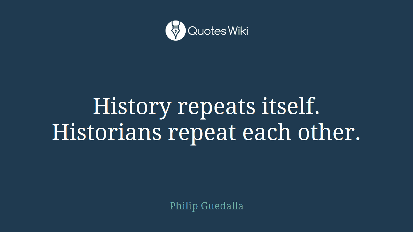 History repeats itself. Historians repeat each other.