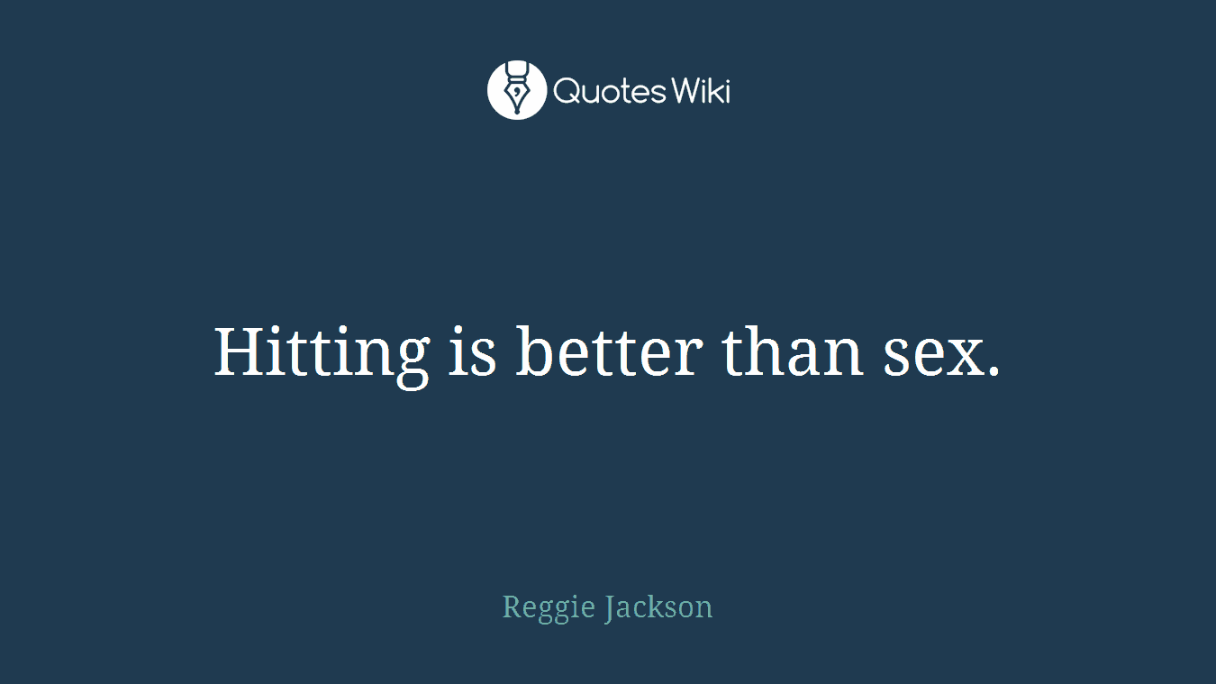 Hitting is better than sex.