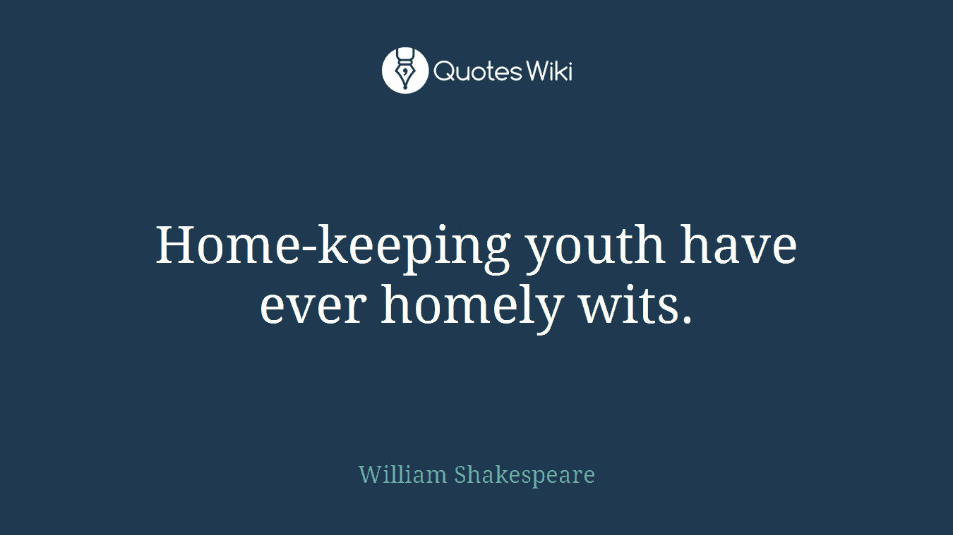Home-keeping youth have ever homely wits.