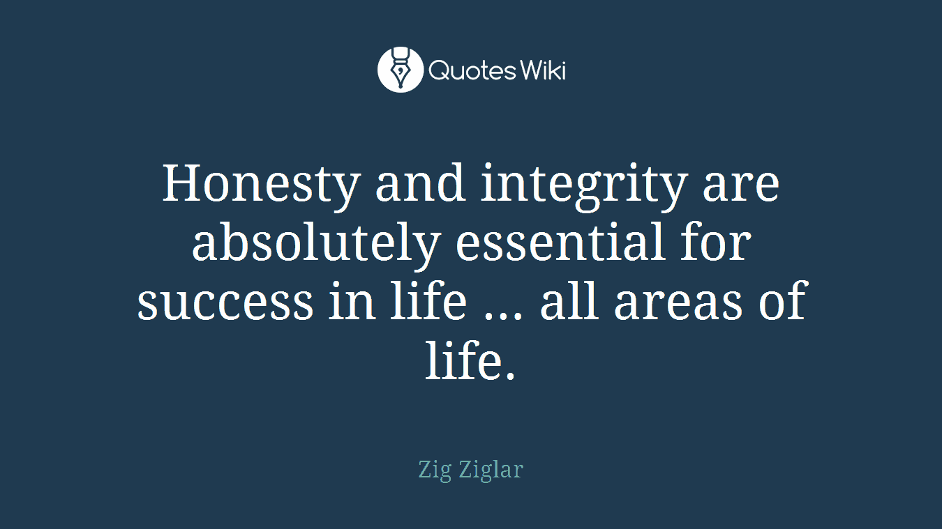 Honesty and integrity are absolutely essential for success in life … all areas of life.