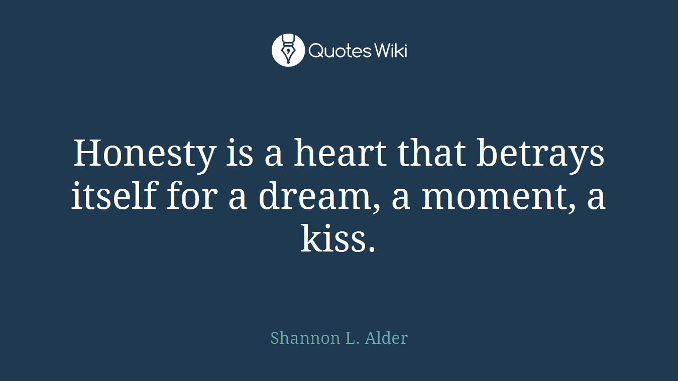 Honesty is a heart that betrays itself for a dream, a moment, a kiss.