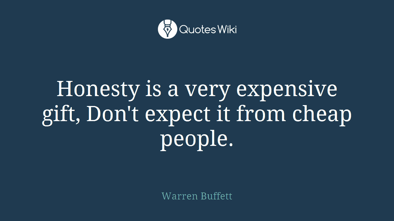 Honesty is a very expensive gift, Don't expect it from cheap people.