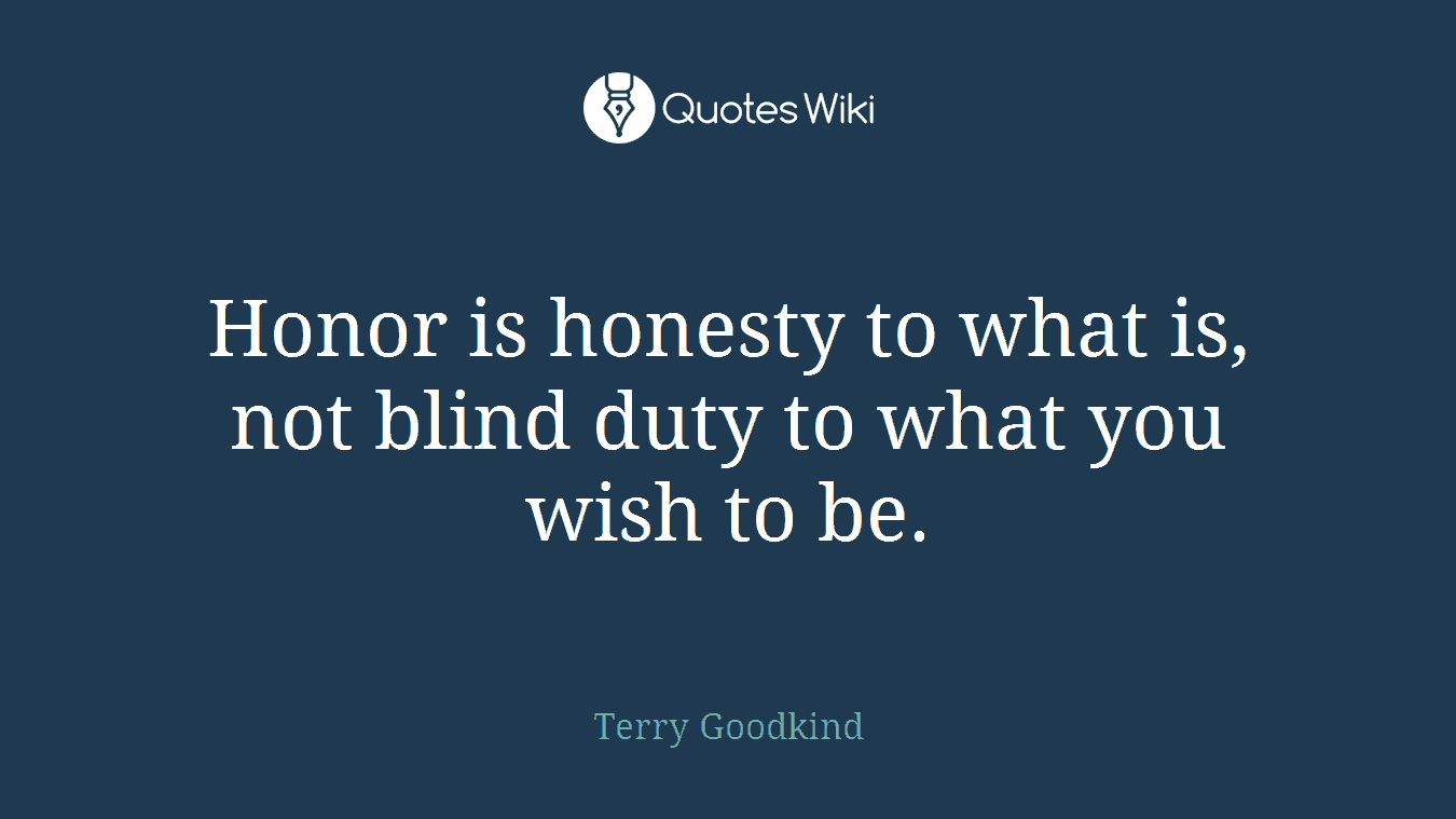 Honor is honesty to what is, not blind duty to what you wish to be.