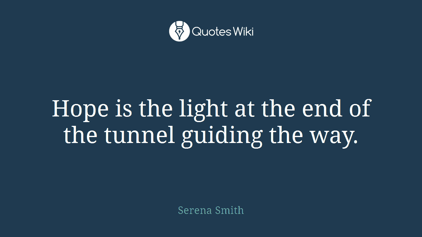 Hope is the light at the end of the tunnel guiding the way.