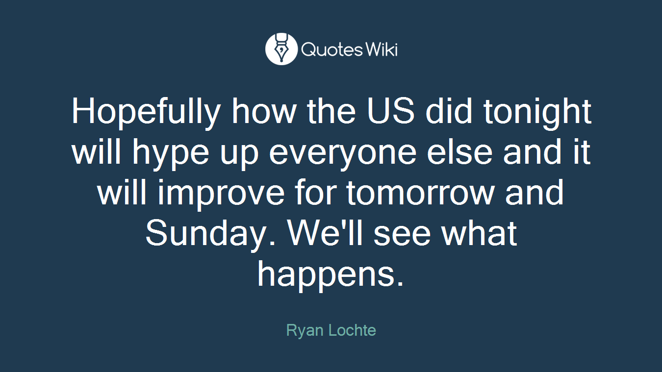 Hopefully how the US did tonight will hype up everyone else and it will improve for tomorrow and Sunday. We'll see what happens.