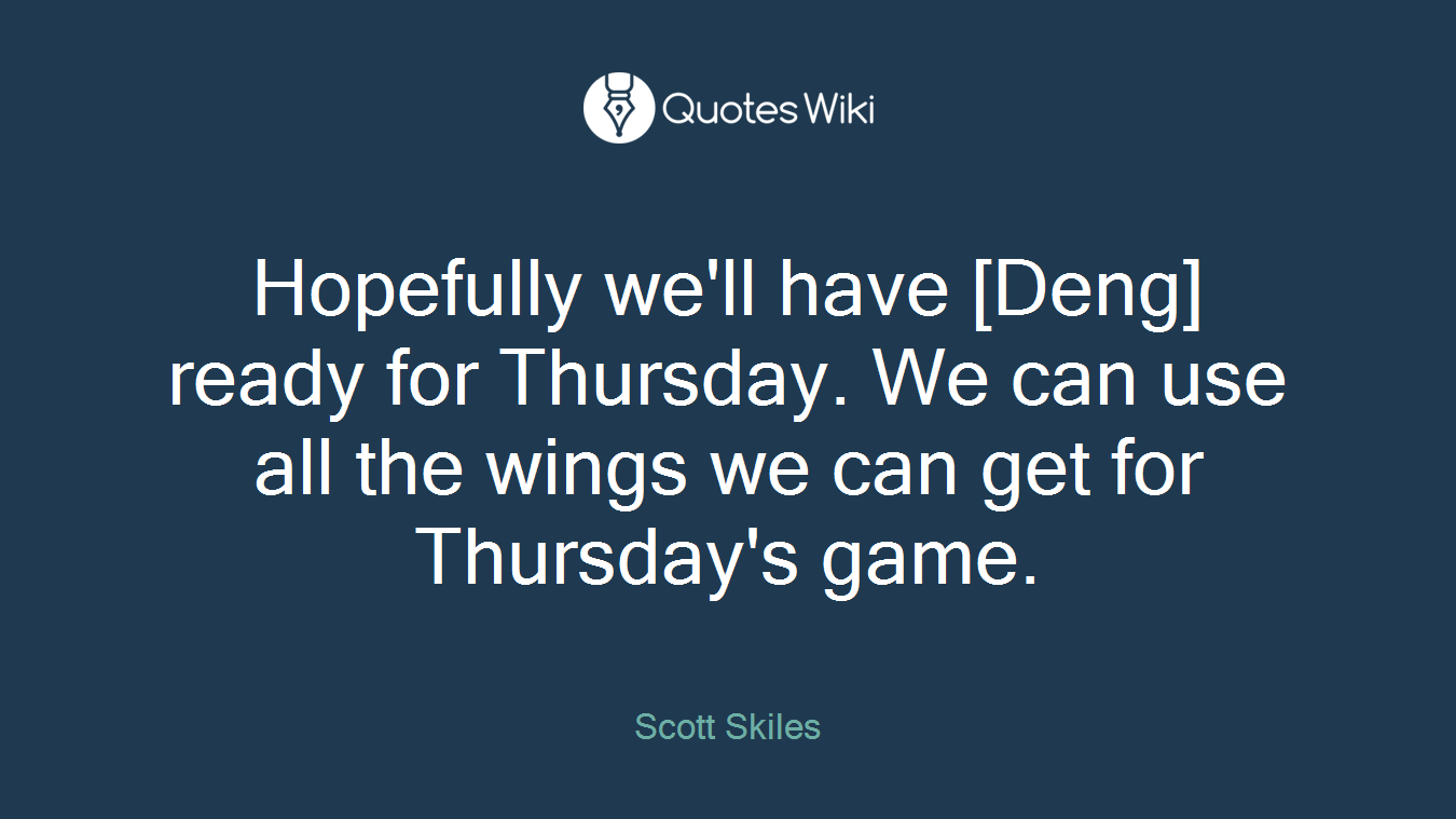 Hopefully we'll have [Deng] ready for Thursday. We can use all the wings we can get for Thursday's game.
