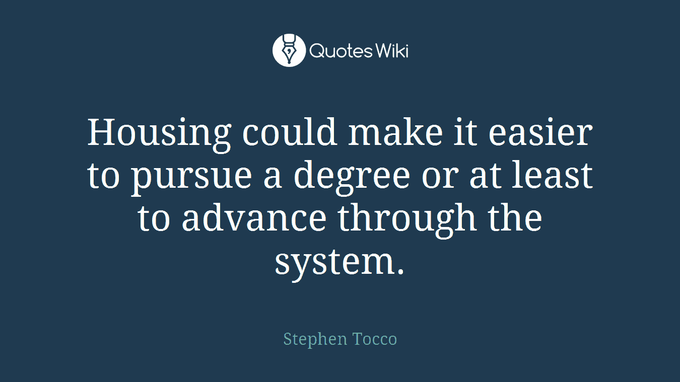 Housing could make it easier to pursue a degree or at least to advance through the system.